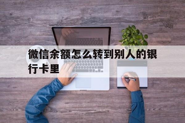 遵义最新微信余额怎么转到别人的银行卡里方法分析(最方便真实的遵义微信余额怎么给别人转到银行卡方法)